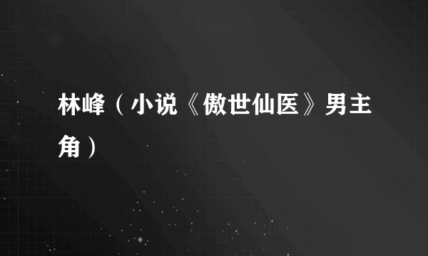 林峰（小说《傲世仙医》男主角）