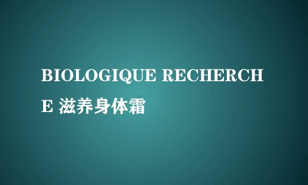 BIOLOGIQUE RECHERCHE 滋养身体霜