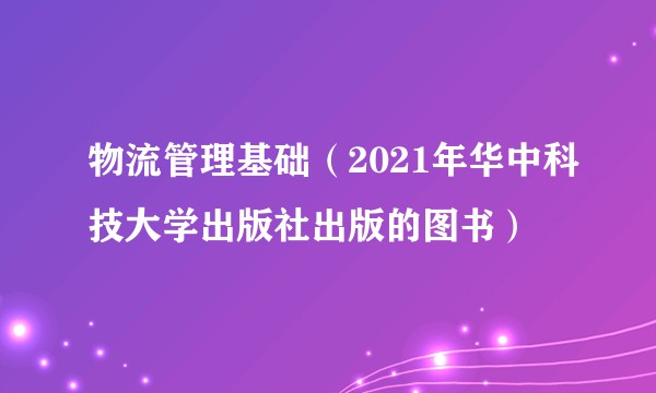 物流管理基础(2021年华中科技大学出版社出版的图书)