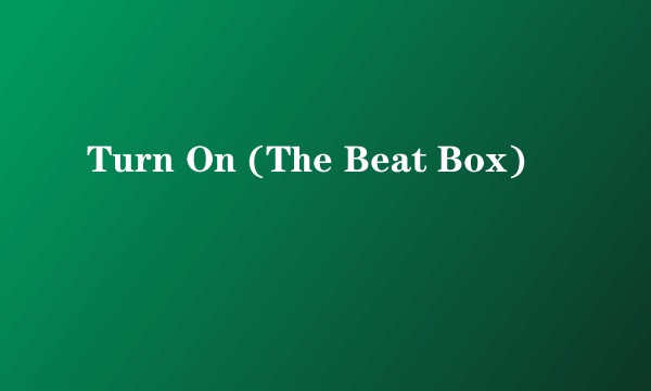 Turn On (The Beat Box)