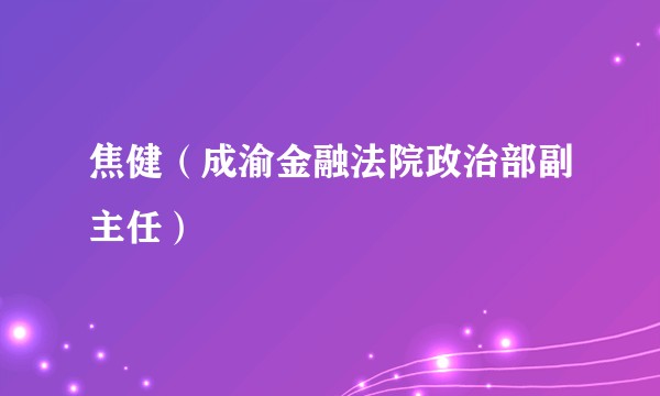 焦健（成渝金融法院政治部副主任）