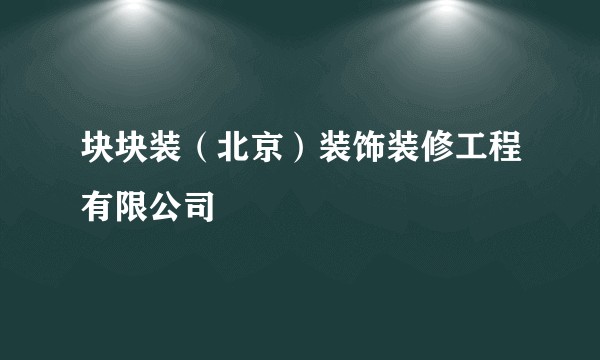 块块装（北京）装饰装修工程有限公司