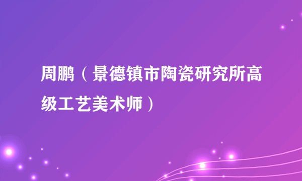 周鹏(景德镇市陶瓷研究所高级工艺美术师)