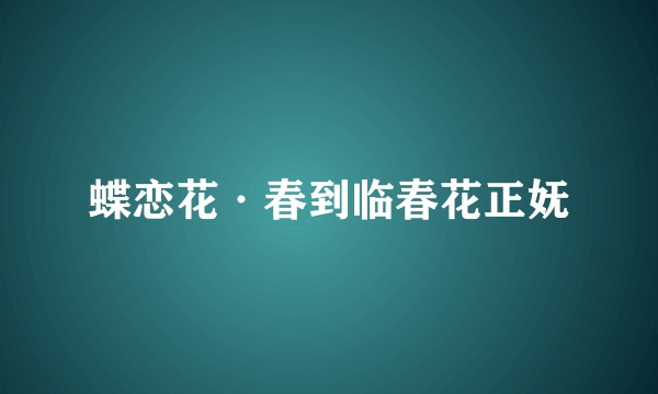 蝶恋花·春到临春花正妩