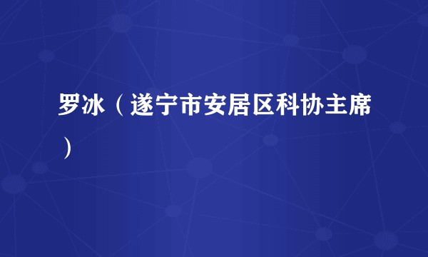 罗冰（遂宁市安居区科协主席）