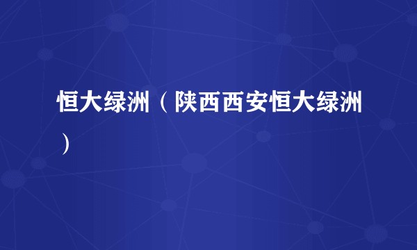 恒大绿洲（陕西西安恒大绿洲）