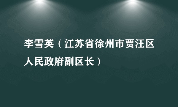 李雪英（江苏省徐州市贾汪区人民政府副区长）