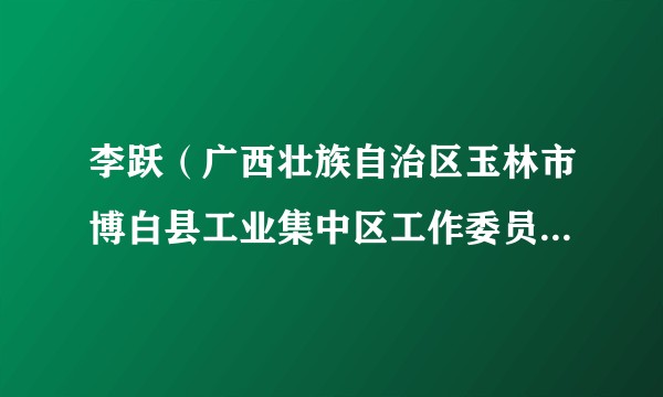 李跃（广西壮族自治区玉林市博白县工业集中区工作委员会副书记）