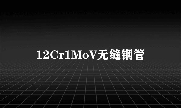 12Cr1MoV无缝钢管