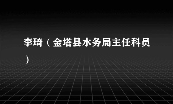 李琦（金塔县水务局主任科员）