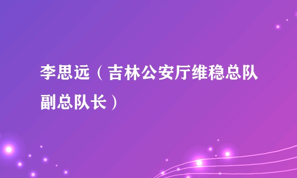 李思远（吉林公安厅维稳总队副总队长）