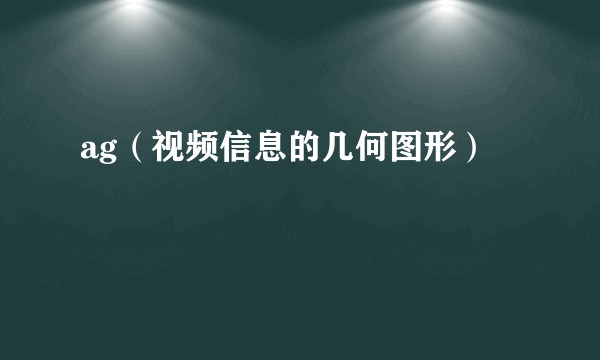 ag（视频信息的几何图形）
