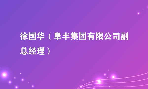 徐国华（阜丰集团有限公司副总经理）