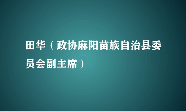 田华（政协麻阳苗族自治县委员会副主席）