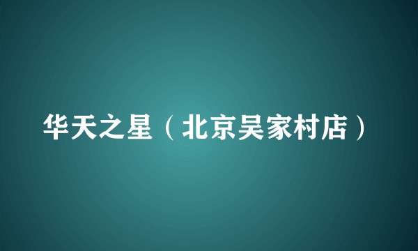 华天之星（北京吴家村店）
