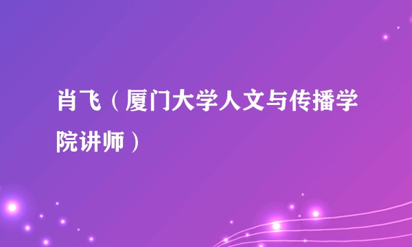 肖飞（厦门大学人文与传播学院讲师）