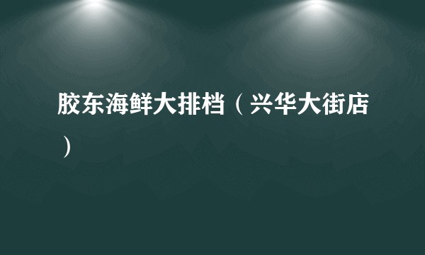 胶东海鲜大排档（兴华大街店）