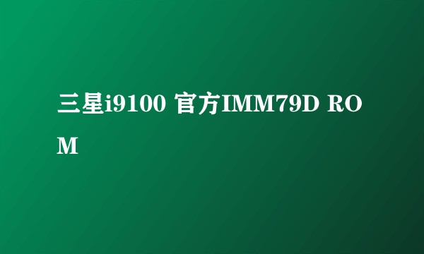 三星i9100 官方IMM79D ROM