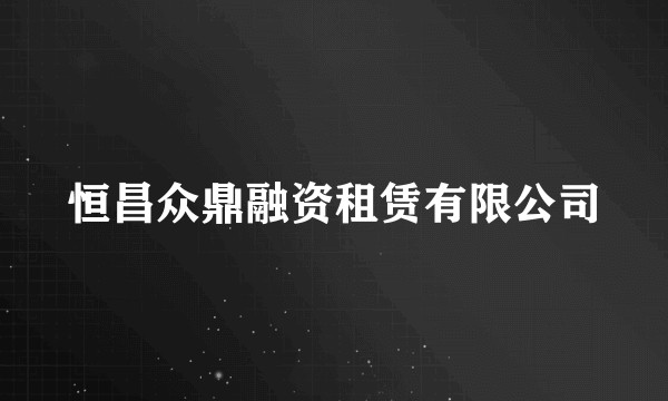 恒昌众鼎融资租赁有限公司