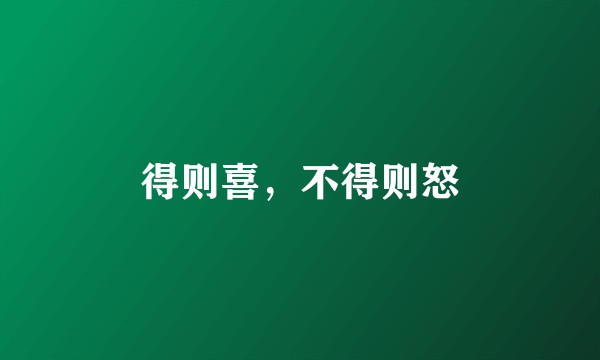 得则喜，不得则怒