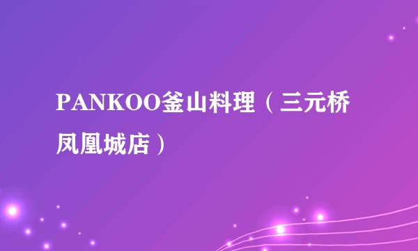 PANKOO釜山料理（三元桥凤凰城店）