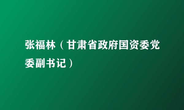 张福林（甘肃省政府国资委党委副书记）