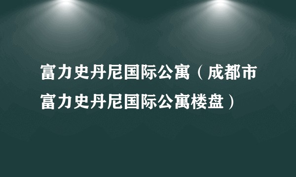 富力史丹尼国际公寓（成都市富力史丹尼国际公寓楼盘）