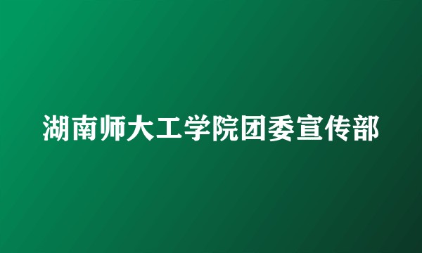 湖南师大工学院团委宣传部