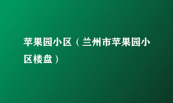 苹果园小区（兰州市苹果园小区楼盘）