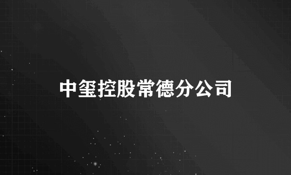 中玺控股常德分公司