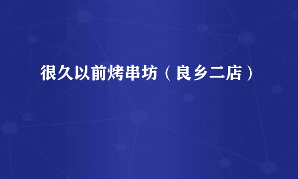 很久以前烤串坊（良乡二店）
