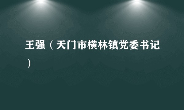 王强（天门市横林镇党委书记）