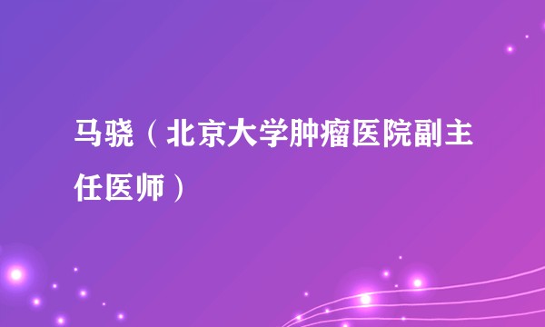 马骁（北京大学肿瘤医院副主任医师）
