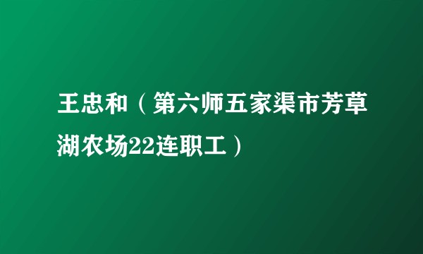王忠和（第六师五家渠市芳草湖农场22连职工）