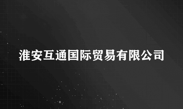 淮安互通国际贸易有限公司