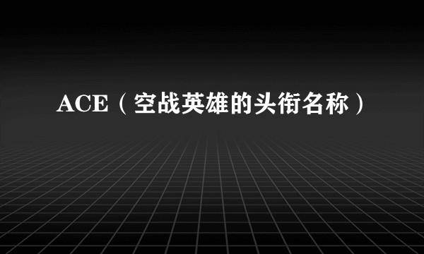 ACE（空战英雄的头衔名称）