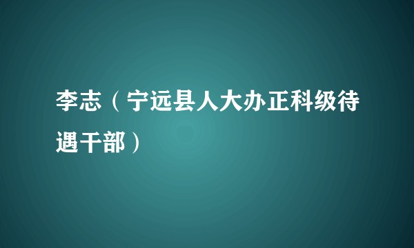 李志（宁远县人大办正科级待遇干部）