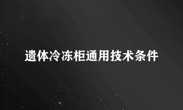 遗体冷冻柜通用技术条件