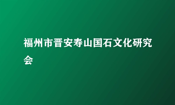 福州市晋安寿山国石文化研究会