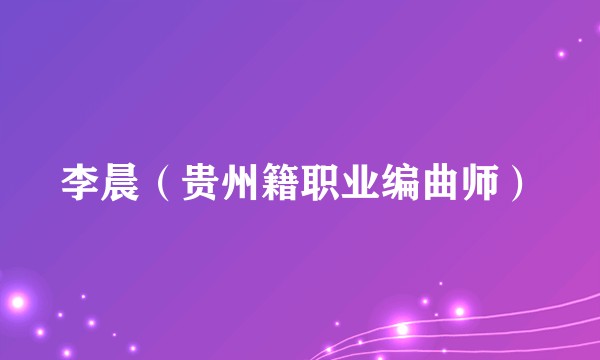 李晨（贵州籍职业编曲师）
