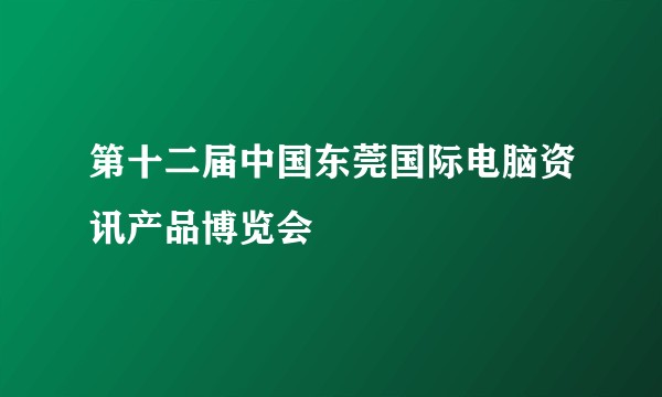第十二届中国东莞国际电脑资讯产品博览会