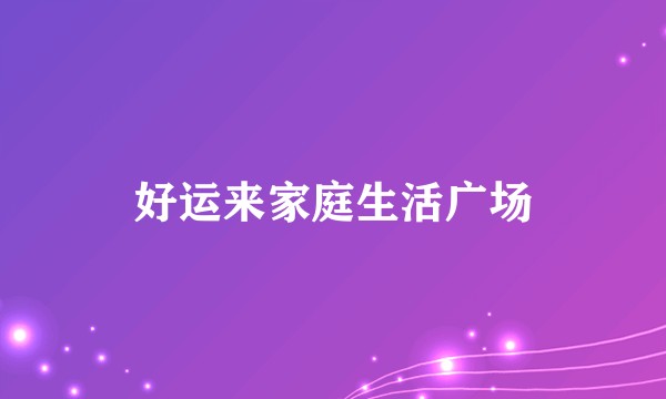 好运来家庭生活广场