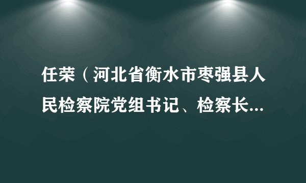 任荣（河北省衡水市枣强县人民检察院党组书记、检察长、四级高级检察官）