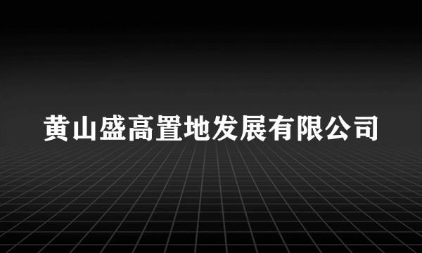 黄山盛高置地发展有限公司