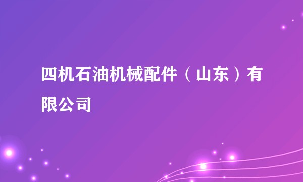 四机石油机械配件（山东）有限公司