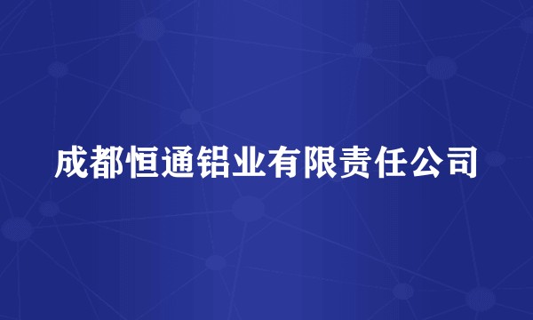 成都恒通铝业有限责任公司