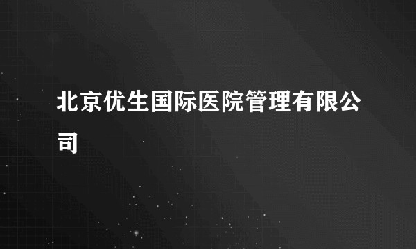 北京优生国际医院管理有限公司