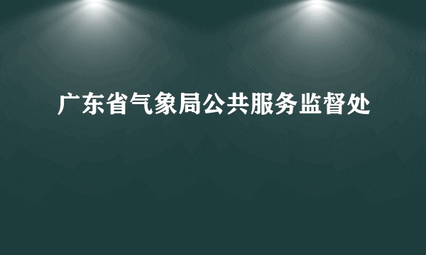 广东省气象局公共服务监督处