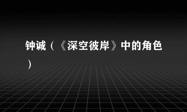 钟诚（《深空彼岸》中的角色）