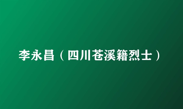 李永昌（四川苍溪籍烈士）